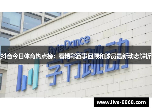 抖音今日体育热点榜:看精彩赛事回顾和球员最新动态解析 抖音今日体育热点榜:看精彩赛事回顾和球员最新动态解析