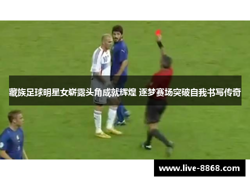 藏族足球明星女崭露头角成就辉煌 逐梦赛场突破自我书写传奇