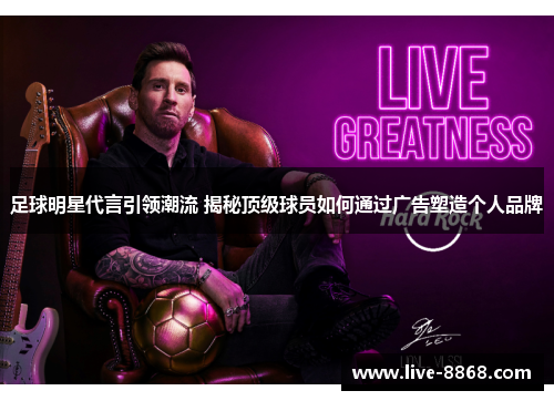 足球明星代言引领潮流 揭秘顶级球员如何通过广告塑造个人品牌 足球明星代言引领潮流 揭秘顶级球员如何通过广告塑造个人品牌