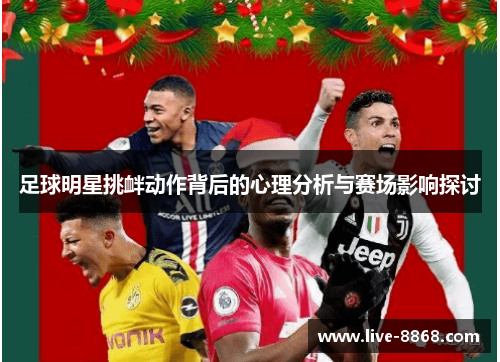 足球明星挑衅动作背后的心理分析与赛场影响探讨