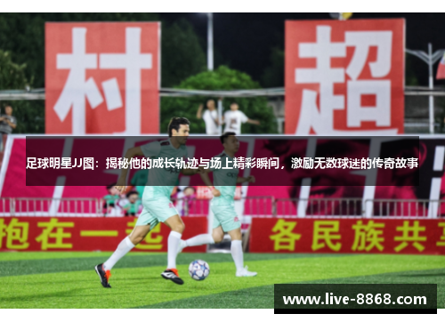 足球明星JJ图:揭秘他的成长轨迹与场上精彩瞬间,激励无数球迷的传奇故事 足球明星JJ图:揭秘他的成长轨迹与场上精彩瞬间,激励无数球迷的传奇故事