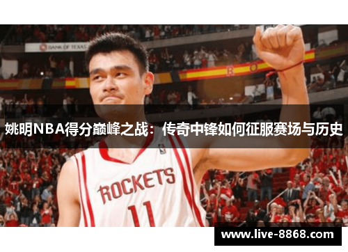 姚明NBA得分巅峰之战:传奇中锋如何征服赛场与历史 姚明NBA得分巅峰之战:传奇中锋如何征服赛场与历史