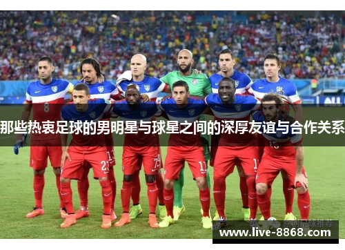 那些热衷足球的男明星与球星之间的深厚友谊与合作关系 那些热衷足球的男明星与球星之间的深厚友谊与合作关系