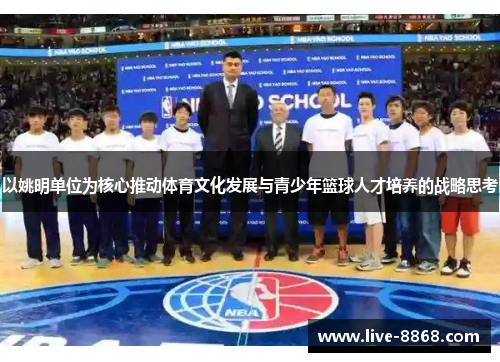 以姚明单位为核心推动体育文化发展与青少年篮球人才培养的战略思考 以姚明单位为核心推动体育文化发展与青少年篮球人才培养的战略思考