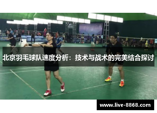 北京羽毛球队速度分析：技术与战术的完美结合探讨