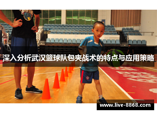 深入分析武汉篮球队包夹战术的特点与应用策略