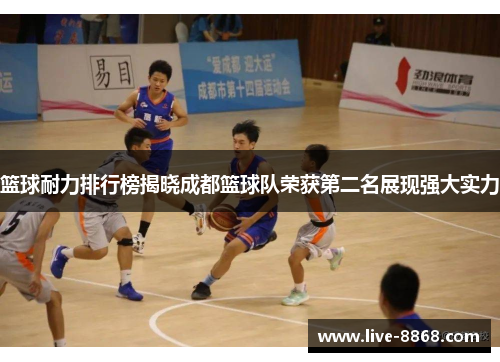 篮球耐力排行榜揭晓成都篮球队荣获第二名展现强大实力