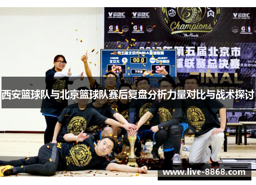 西安篮球队与北京篮球队赛后复盘分析力量对比与战术探讨