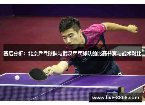 赛后分析：北京乒乓球队与武汉乒乓球队的比赛节奏与战术对比
