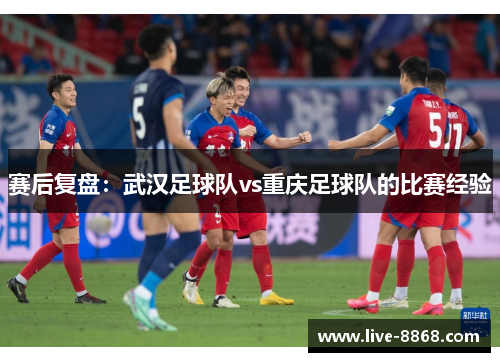 赛后复盘：武汉足球队vs重庆足球队的比赛经验