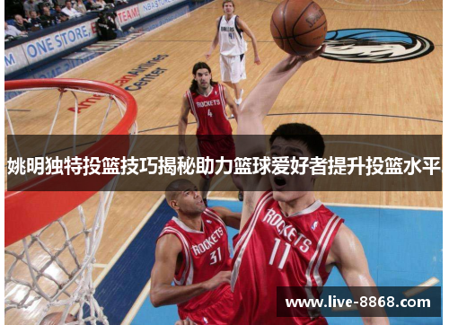 姚明独特投篮技巧揭秘助力篮球爱好者提升投篮水平