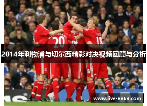 2014年利物浦与切尔西精彩对决视频回顾与分析