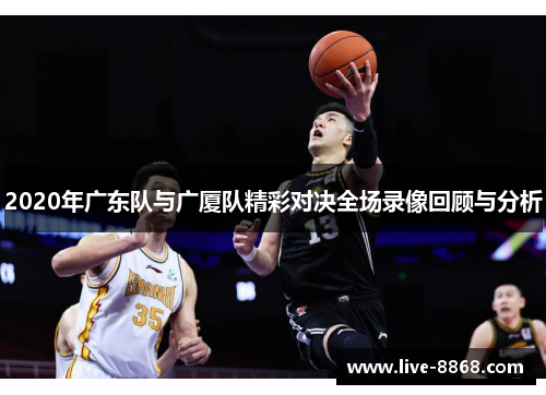2020年广东队与广厦队精彩对决全场录像回顾与分析