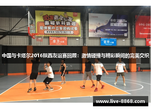 中国与卡塔尔2016陕西友谊赛回顾：激情碰撞与精彩瞬间的完美交织
