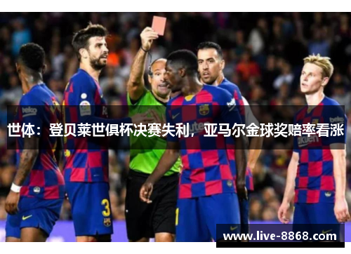 世体:登贝莱世俱杯决赛失利,亚马尔金球奖赔率看涨 世体:登贝莱世俱杯决赛失利,亚马尔金球奖赔率看涨