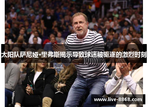 太阳队萨尼娅·里弗斯揭示导致球迷被驱逐的激烈时刻