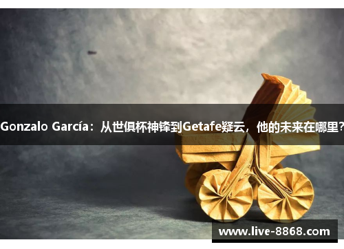 Gonzalo García:从世俱杯神锋到Getafe疑云,他的未来在哪里? Gonzalo García:从世俱杯神锋到Getafe疑云,他的未来在哪里?