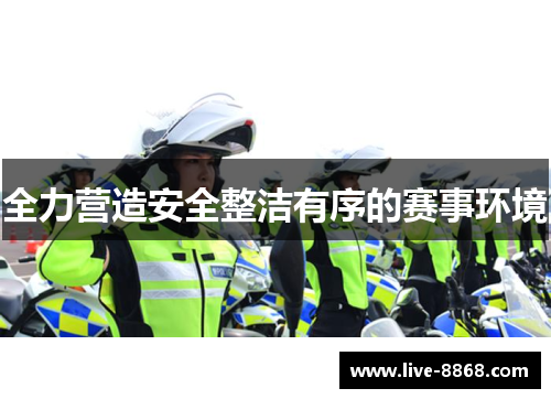 全力营造安全整洁有序的赛事环境 全力营造安全整洁有序的赛事环境
