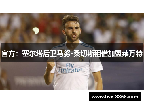 官方：塞尔塔后卫马努-桑切斯租借加盟莱万特