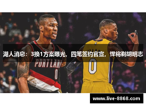湖人消息:3换1方案曝光,四笔签约官宣,悍将剃胡明志 湖人消息:3换1方案曝光,四笔签约官宣,悍将剃胡明志