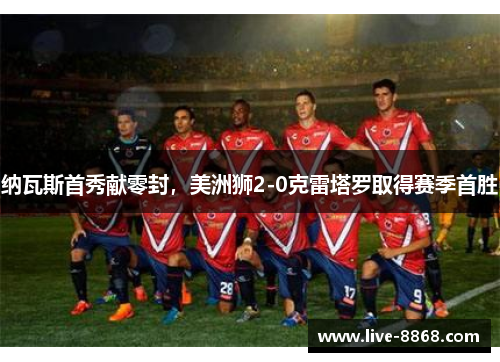 纳瓦斯首秀献零封，美洲狮2-0克雷塔罗取得赛季首胜