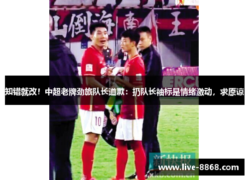 知错就改!中超老牌劲旅队长道歉:扔队长袖标是情绪激动,求原谅 知错就改!中超老牌劲旅队长道歉:扔队长袖标是情绪激动,求原谅