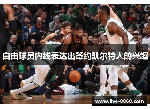 自由球员内线表达出签约凯尔特人的兴趣 自由球员内线表达出签约凯尔特人的兴趣