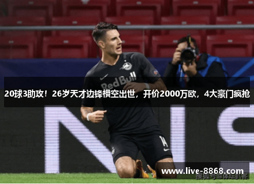 20球3助攻！26岁天才边锋横空出世，开价2000万欧，4大豪门疯抢