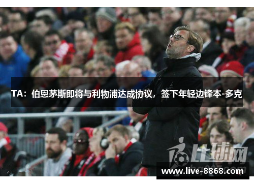 TA:伯恩茅斯即将与利物浦达成协议,签下年轻边锋本-多克 TA:伯恩茅斯即将与利物浦达成协议,签下年轻边锋本-多克