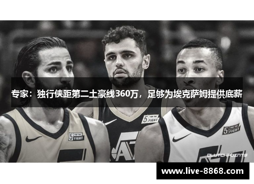 专家：独行侠距第二土豪线360万，足够为埃克萨姆提供底薪